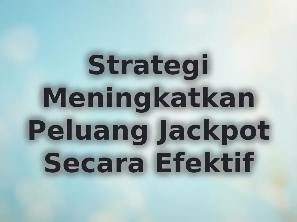 Strategi Meningkatkan Peluang Jackpot Secara Efektif