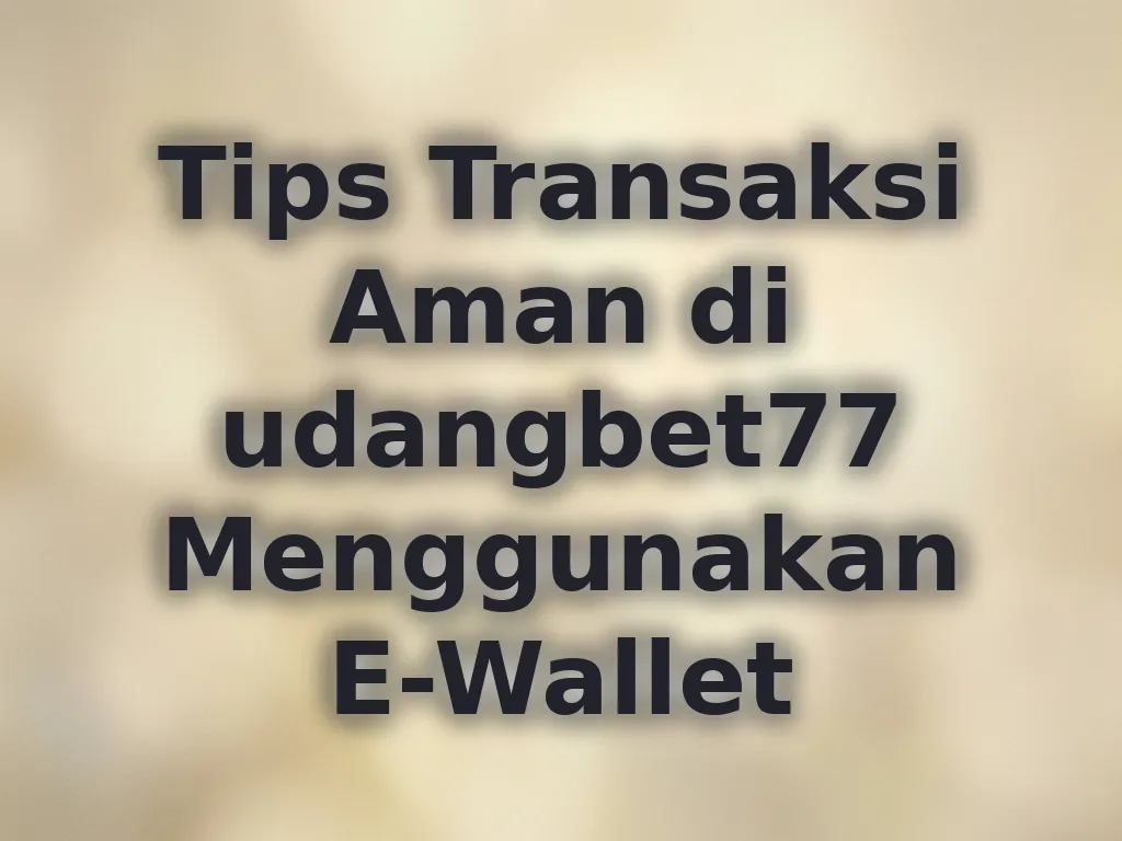 Tips Transaksi Aman di udangbet77 Menggunakan E-Wallet